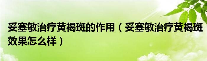 妥塞敏治療黃褐斑的作用（妥塞敏治療黃褐斑效果怎么樣）