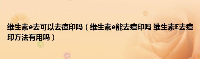 維生素e去可以去痘印嗎（維生素e能去痘印嗎 維生素E去痘印方法有用嗎）