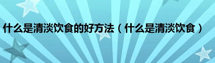 什么是清淡飲食的好方法（什么是清淡飲食）