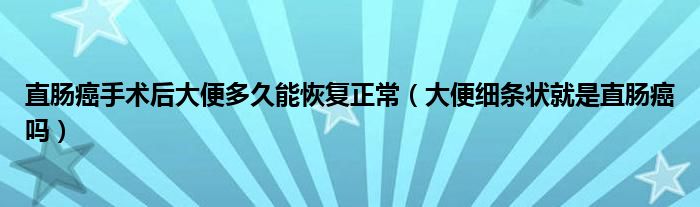 直腸癌手術(shù)后大便多久能恢復(fù)正常（大便細條狀就是直腸癌嗎）