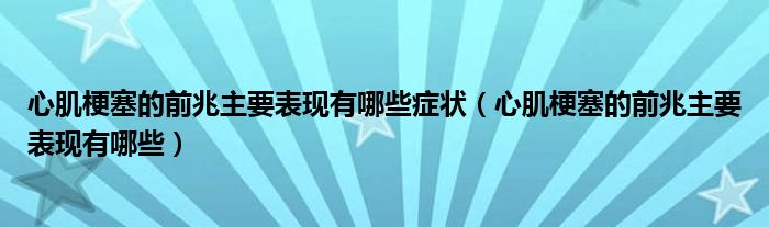 心肌梗塞的前兆主要表現有哪些癥狀（心肌梗塞的前兆主要表現有哪些）