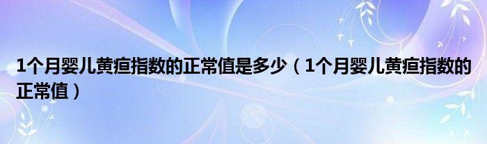 1個月嬰兒黃疸指數的正常值是多少（1個月嬰兒黃疸指數的正常值）