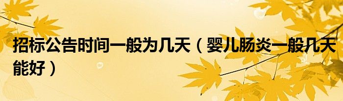 招標(biāo)公告時(shí)間一般為幾天（嬰兒腸炎一般幾天能好）