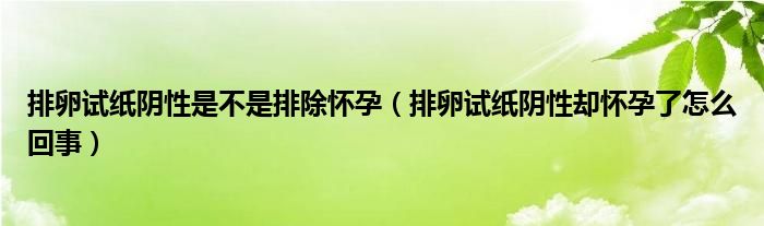 排卵試紙陰性是不是排除懷孕（排卵試紙陰性卻懷孕了怎么回事）