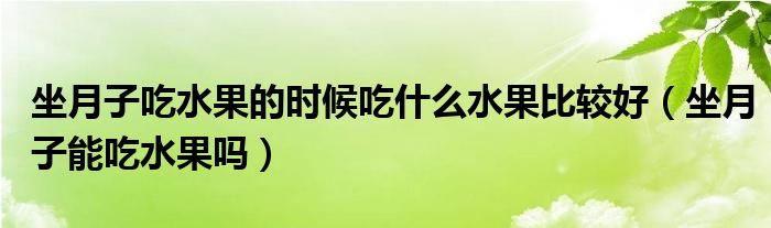 坐月子吃水果的時候吃什么水果比較好（坐月子能吃水果嗎）