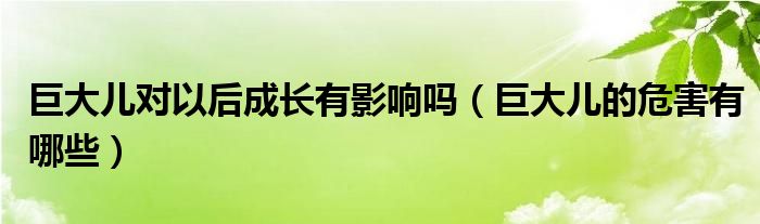 巨大兒對(duì)以后成長有影響嗎（巨大兒的危害有哪些）