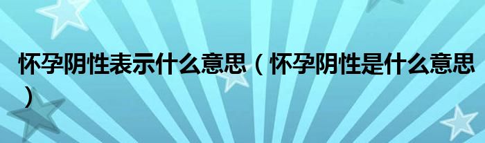 懷孕陰性表示什么意思（懷孕陰性是什么意思）