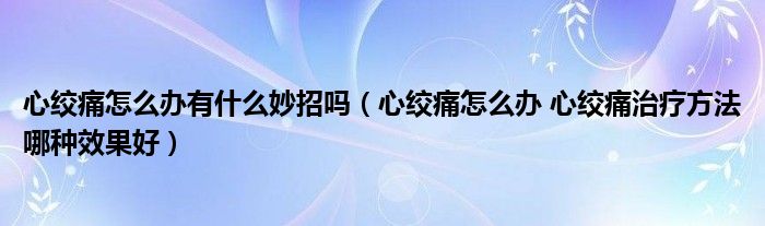 心絞痛怎么辦有什么妙招嗎（心絞痛怎么辦 心絞痛治療方法哪種效果好）