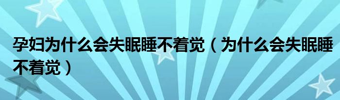 孕婦為什么會(huì)失眠睡不著覺(jué)（為什么會(huì)失眠睡不著覺(jué)）