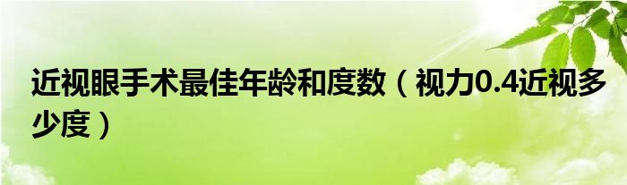 近視眼手術(shù)最佳年齡和度數(shù)（視力0.4近視多少度）