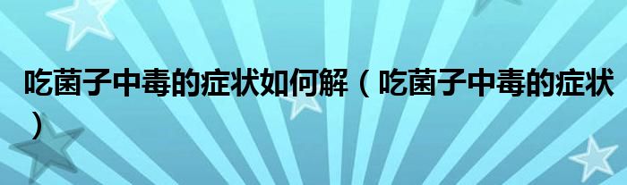 吃菌子中毒的癥狀如何解（吃菌子中毒的癥狀）