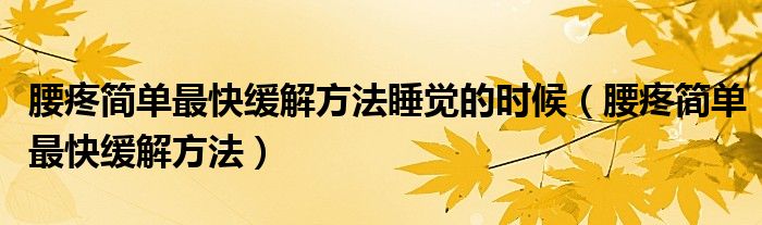 腰疼簡(jiǎn)單最快緩解方法睡覺的時(shí)候（腰疼簡(jiǎn)單最快緩解方法）