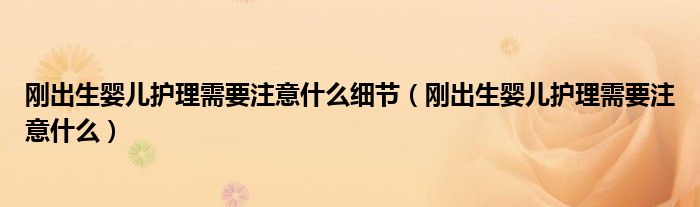 剛出生嬰兒護理需要注意什么細節(jié)（剛出生嬰兒護理需要注意什么）