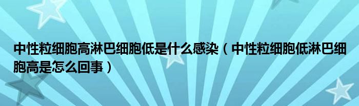 中性粒細胞高淋巴細胞低是什么感染（中性粒細胞低淋巴細胞高是怎么回事）