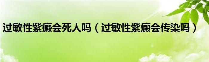 過敏性紫癜會死人嗎（過敏性紫癜會傳染嗎）