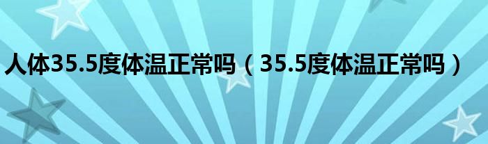 人體35.5度體溫正常嗎（35.5度體溫正常嗎）