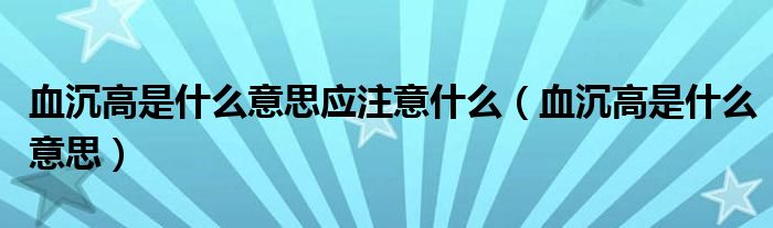 血沉高是什么意思應(yīng)注意什么（血沉高是什么意思）