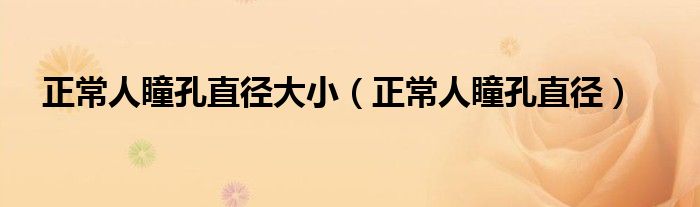 正常人瞳孔直徑大?。ㄕＨ送字睆剑? /></span>
		<span id=