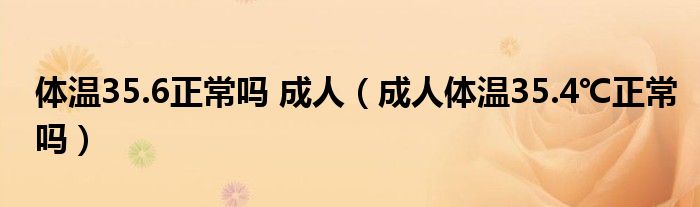 體溫35.6正常嗎 成人（成人體溫35.4℃正常嗎）