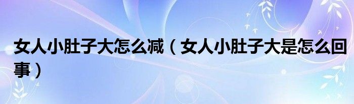 女人小肚子大怎么減（女人小肚子大是怎么回事）