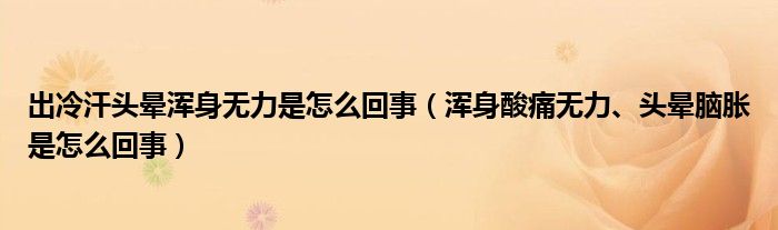 出冷汗頭暈渾身無力是怎么回事（渾身酸痛無力、頭暈?zāi)X脹是怎么回事）