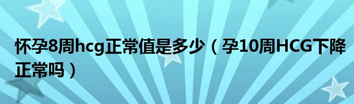 懷孕8周hcg正常值是多少（孕10周HCG下降正常嗎）