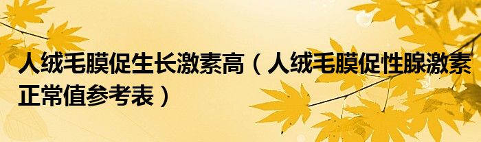 人絨毛膜促生長激素高（人絨毛膜促性腺激素正常值參考表）