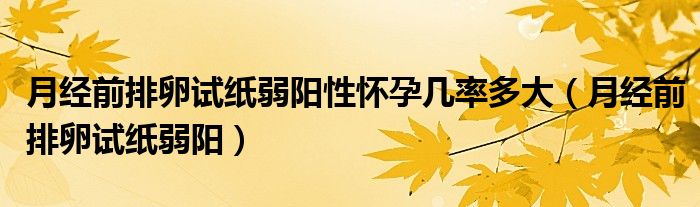 月經(jīng)前排卵試紙弱陽(yáng)性懷孕幾率多大（月經(jīng)前排卵試紙弱陽(yáng)）