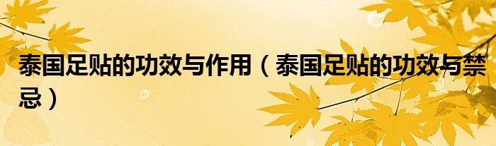 泰國(guó)足貼的功效與作用（泰國(guó)足貼的功效與禁忌）