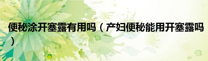 便秘涂開塞露有用嗎（產(chǎn)婦便秘能用開塞露嗎）