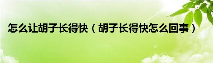 怎么讓胡子長得快（胡子長得快怎么回事）