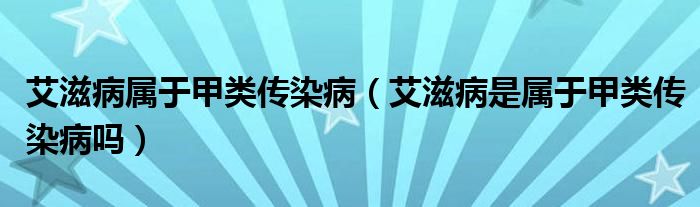 艾滋病屬于甲類傳染?。ò滩∈菍儆诩最悅魅静幔?class='thumb lazy' /></a>
		    <header>
		<h2><a  href=