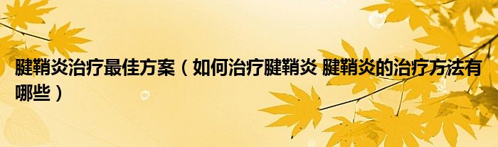 腱鞘炎治療最佳方案（如何治療腱鞘炎 腱鞘炎的治療方法有哪些）