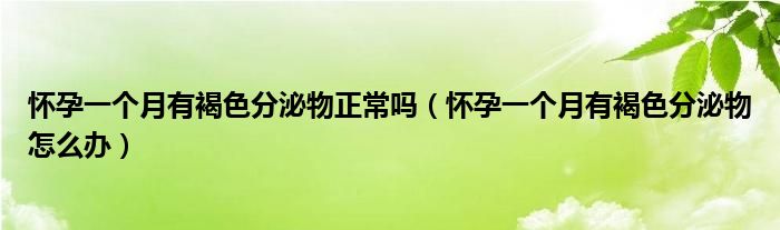 懷孕一個月有褐色分泌物正常嗎（懷孕一個月有褐色分泌物怎么辦）