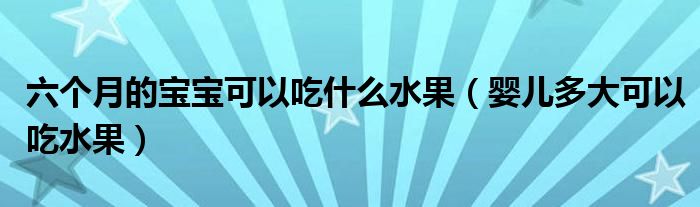 六個(gè)月的寶寶可以吃什么水果（嬰兒多大可以吃水果）