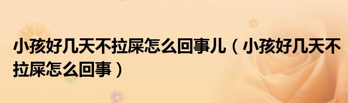 小孩好幾天不拉屎怎么回事兒（小孩好幾天不拉屎怎么回事）