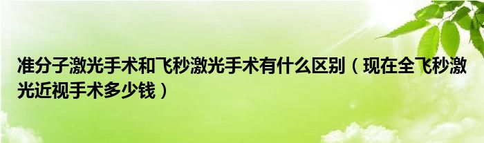 準(zhǔn)分子激光手術(shù)和飛秒激光手術(shù)有什么區(qū)別（現(xiàn)在全飛秒激光近視手術(shù)多少錢）