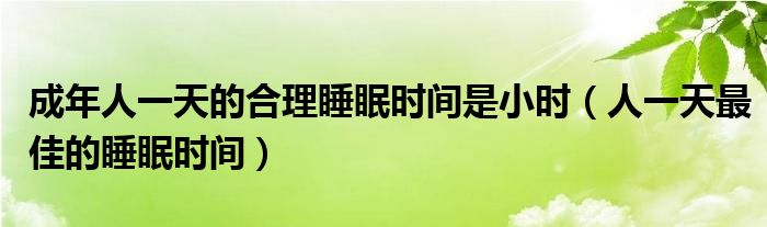 成年人一天的合理睡眠時間是小時（人一天最佳的睡眠時間）