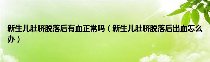 新生兒肚臍脫落后有血正常嗎（新生兒肚臍脫落后出血怎么辦）