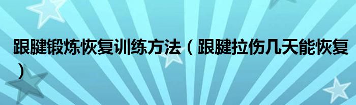 跟腱鍛煉恢復(fù)訓(xùn)練方法（跟腱拉傷幾天能恢復(fù)）