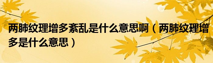 兩肺紋理增多紊亂是什么意思?。▋煞渭y理增多是什么意思）