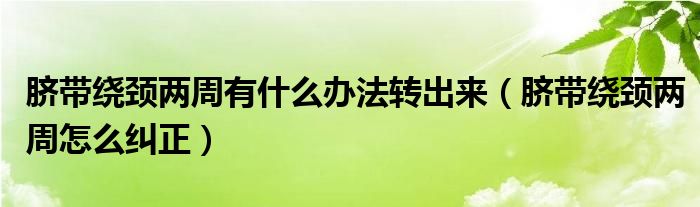 臍帶繞頸兩周有什么辦法轉(zhuǎn)出來(lái)（臍帶繞頸兩周怎么糾正）