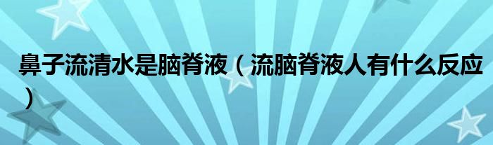 鼻子流清水是腦脊液（流腦脊液人有什么反應）