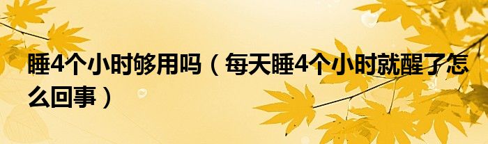 睡4個(gè)小時(shí)夠用嗎（每天睡4個(gè)小時(shí)就醒了怎么回事）