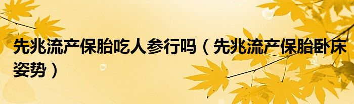 先兆流產保胎吃人參行嗎（先兆流產保胎臥床姿勢）