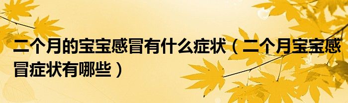 二個(gè)月的寶寶感冒有什么癥狀（二個(gè)月寶寶感冒癥狀有哪些）