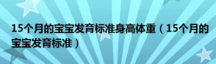 15個(gè)月的寶寶發(fā)育標(biāo)準(zhǔn)身高體重（15個(gè)月的寶寶發(fā)育標(biāo)準(zhǔn)）