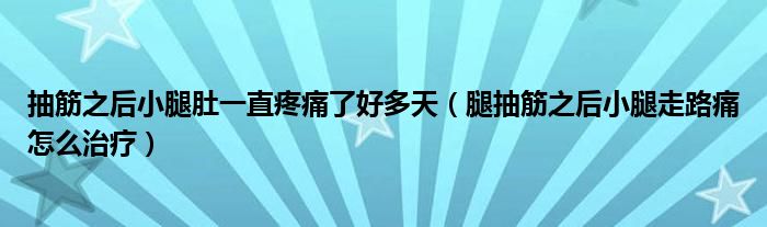 抽筋之后小腿肚一直疼痛了好多天（腿抽筋之后小腿走路痛怎么治療）