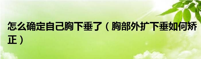 怎么確定自己胸下垂了（胸部外擴下垂如何矯正）