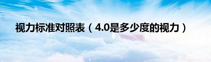 視力標(biāo)準(zhǔn)對照表（4.0是多少度的視力）